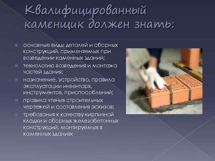 Квалифицированный каменщик должен знать: основные виды деталей и сборных конструкций, применяемых при возведении каменных