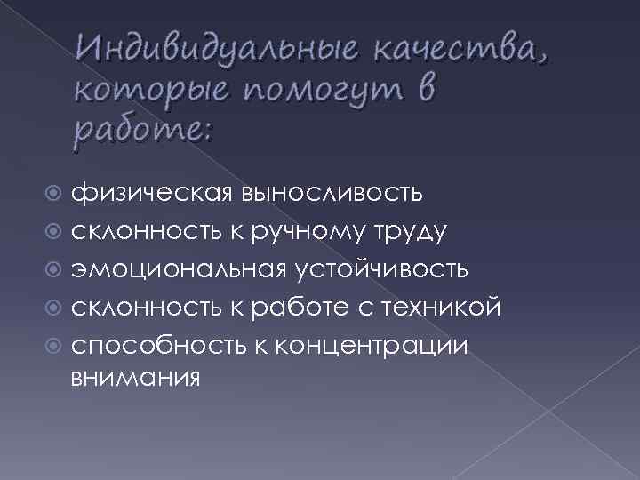 Индивидуальные качества, которые помогут в работе: физическая выносливость склонность к ручному труду эмоциональная устойчивость