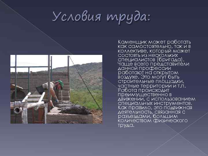 Условия труда: Каменщик может работать как самостоятельно, так и в коллективе, который может состоять