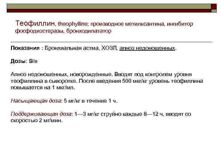 Теофиллин, theophylline; производное метилксантина, ингибитор фосфодиэстеразы, бронходилататор Показания : Бронхиальная астма, ХОЗЛ, апноэ недоношенных.