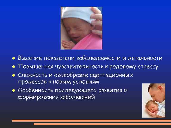 Высокие показатели заболеваемости и летальности Повышенная чувствительность к родовому стрессу Сложность и своеобразие адаптационных