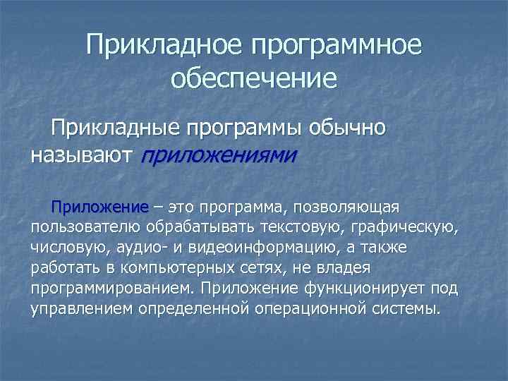 Прикладное программное обеспечение Прикладные программы обычно называют приложениями Приложение – это программа, позволяющая пользователю