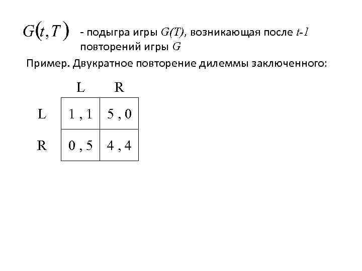 - подыгра игры G(T), возникающая после t-1 повторений игры G Пример. Двукратное повторение дилеммы