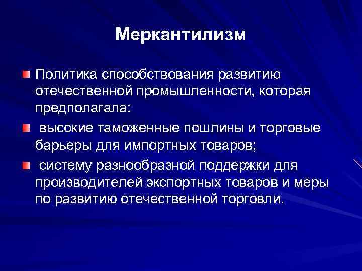 Меркантилизм Политика способствования развитию отечественной промышленности, которая предполагала: высокие таможенные пошлины и торговые барьеры