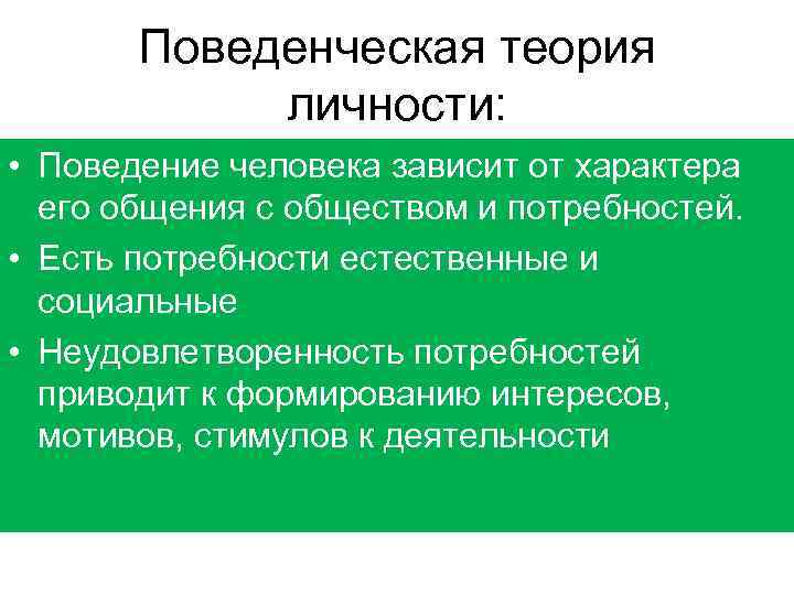 Поведенческая теория личности: • Поведение человека зависит от характера его общения с обществом и
