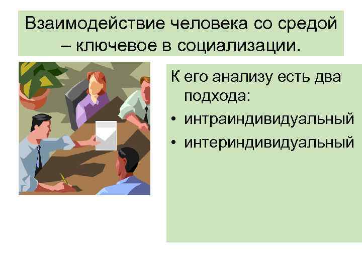 Взаимодействие человека со средой – ключевое в социализации. К его анализу есть два подхода: