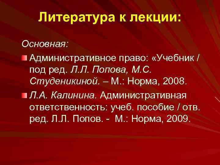 Литература к лекции: Основная: Административное право: «Учебник / под ред. Л. Л. Попова, М.