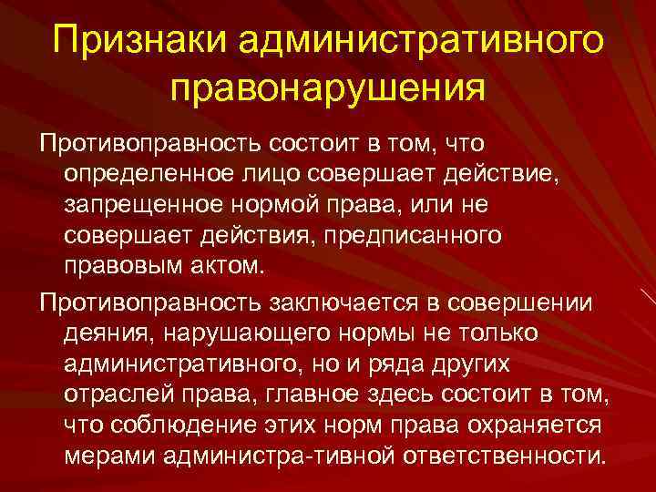 Признаки административного правонарушения Противоправность состоит в том, что определенное лицо совершает действие, запрещенное нормой