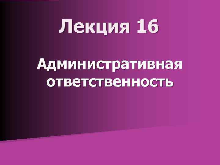 Лекция 16 Административная ответственность 