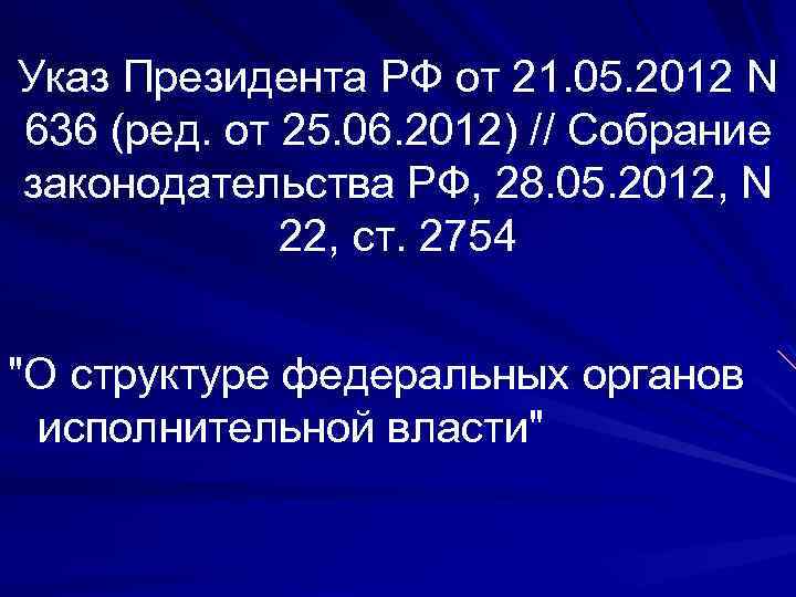 Указ Президента РФ от 21. 05. 2012 N 636 (ред. от 25. 06. 2012)
