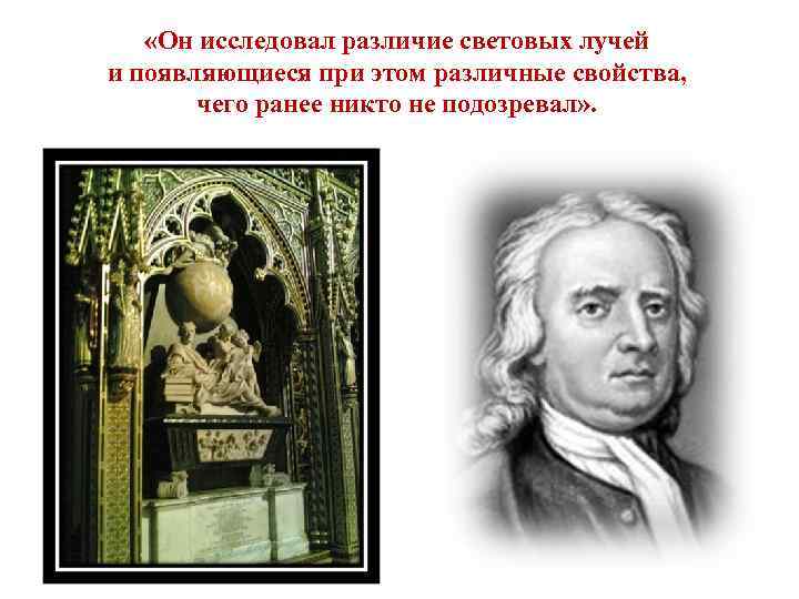  «Он исследовал различие световых лучей и появляющиеся при этом различные свойства, чего ранее