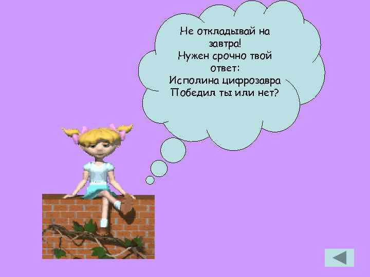 Не откладывай на завтра! Нужен срочно твой ответ: Исполина цифрозавра Победил ты или нет?