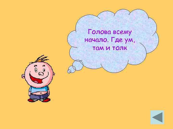 Голова всему начало. Где ум, там и толк 