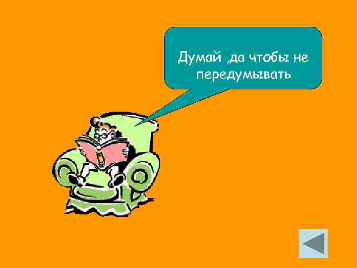 Думай , да чтобы не передумывать 