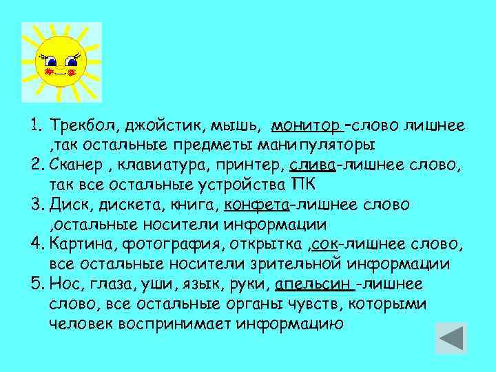 1. Трекбол, джойстик, мышь, монитор –слово лишнее , так остальные предметы манипуляторы 2. Сканер