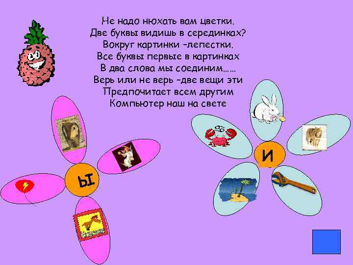 Не надо нюхать вам цветки. Две буквы видишь в серединках? Вокруг картинки –лепестки. Все