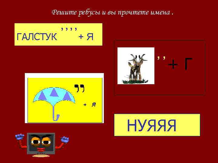 Решите ребусы и вы прочтете имена. ГАЛСТУК ᾿᾿᾿᾿+ Я ᾿᾿+ Г НУЯЯЯ 