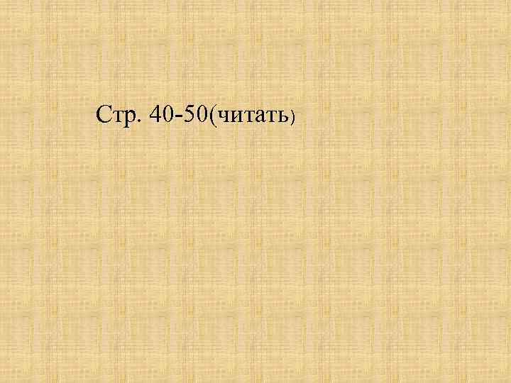 Стр. 40 -50(читать) 