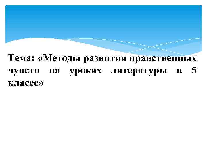 Тема: «Методы развития нравственных чувств на уроках литературы в 5 классе» 