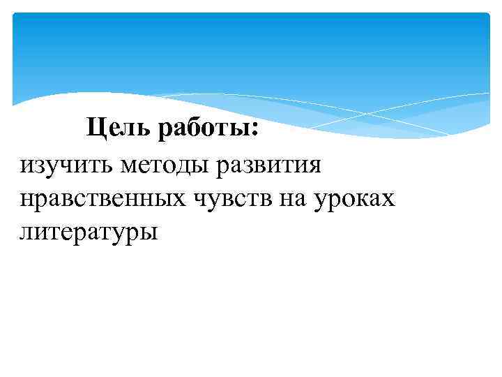 Цель работы: изучить методы развития нравственных чувств на уроках литературы 