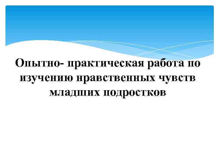 Опытно- практическая работа по изучению нравственных чувств младших подростков 