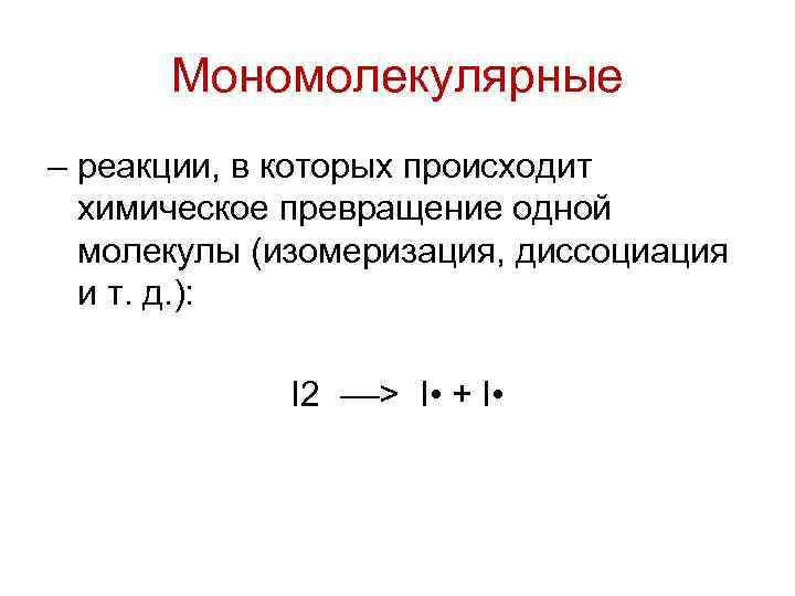 Мономолекулярные – реакции, в которых происходит химическое превращение одной молекулы (изомеризация, диссоциация и т.