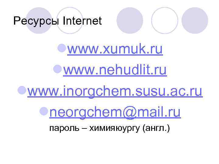 Ресурсы Internet lwww. xumuk. ru lwww. nehudlit. ru lwww. inorgchem. susu. ac. ru lneorgchem@mail.