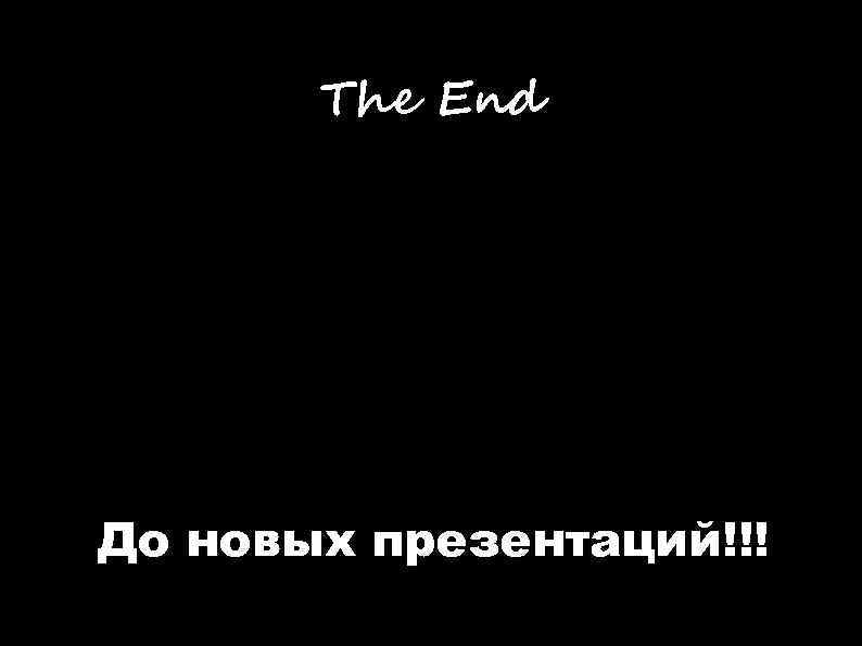 The End До новых презентаций!!! 