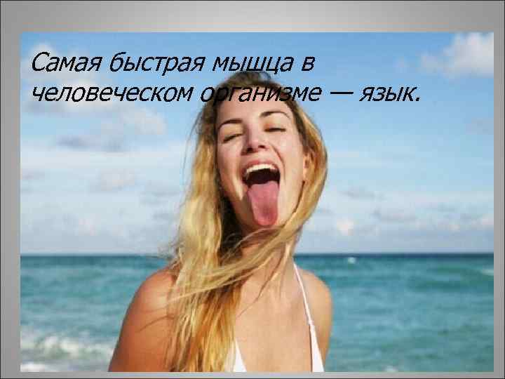Самая быстрая мышца в человеческом организме — язык. 