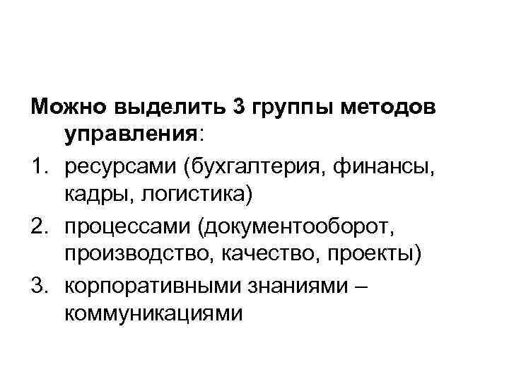 Можно выделить 3 группы методов управления: 1. ресурсами (бухгалтерия, финансы, кадры, логистика) 2. процессами