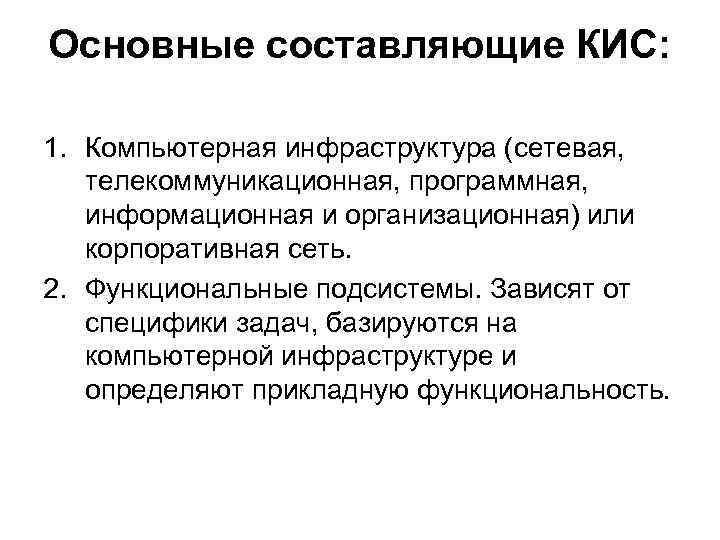 Основные составляющие КИС: 1. Компьютерная инфраструктура (сетевая, телекоммуникационная, программная, информационная и организационная) или корпоративная