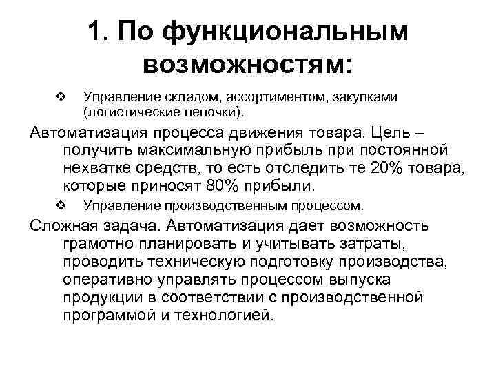 1. По функциональным возможностям: v Управление складом, ассортиментом, закупками (логистические цепочки). Автоматизация процесса движения