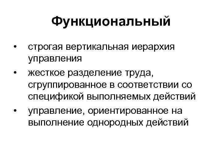 Функциональный • • • строгая вертикальная иерархия управления жесткое разделение труда, сгруппированное в соответствии