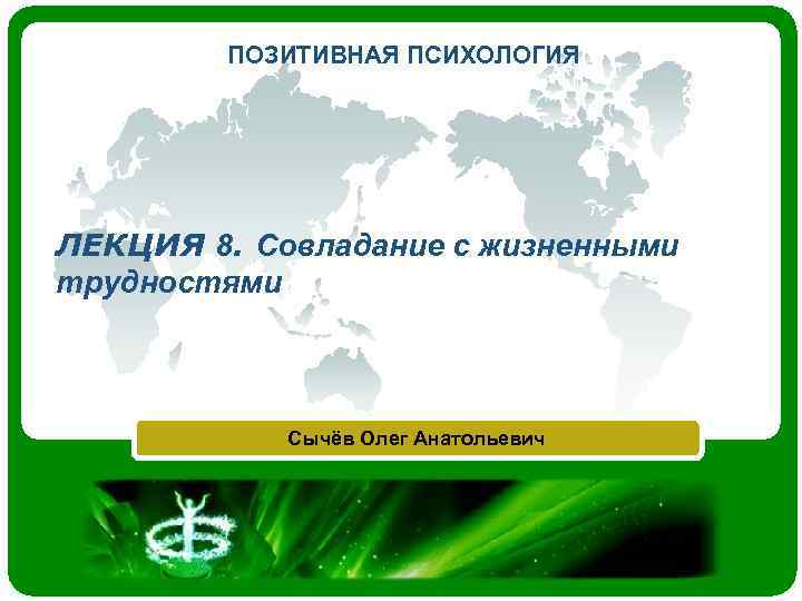 ПОЗИТИВНАЯ ПСИХОЛОГИЯ ЛЕКЦИЯ 8. Совладание с жизненными трудностями Сычёв Олег Анатольевич 