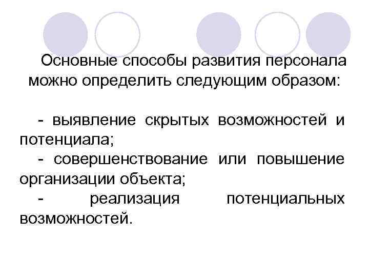 Основные способы развития персонала можно определить следующим образом: - выявление скрытых возможностей и потенциала;