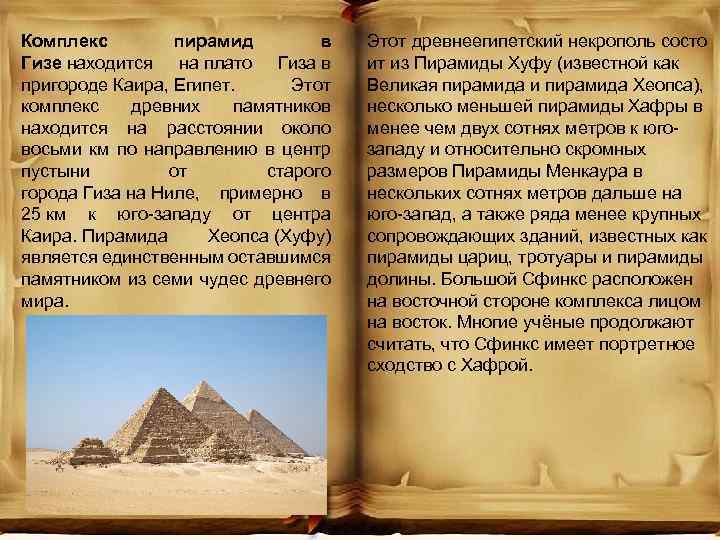 Комплекс пирамид в Гизе находится на плато Гиза в пригороде Каира, Египет. Этот комплекс