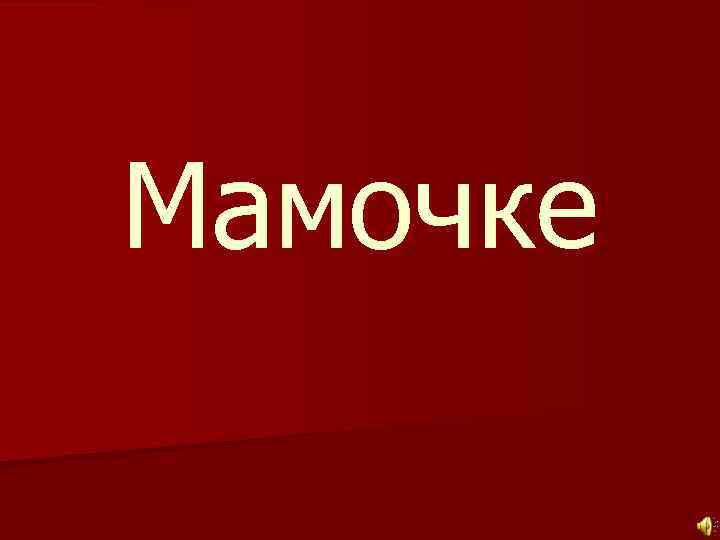 Мамочке 
