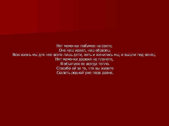 Нет мамочки любимее на свете, Она наш идеал, наш образец. Всю жизнь мы для