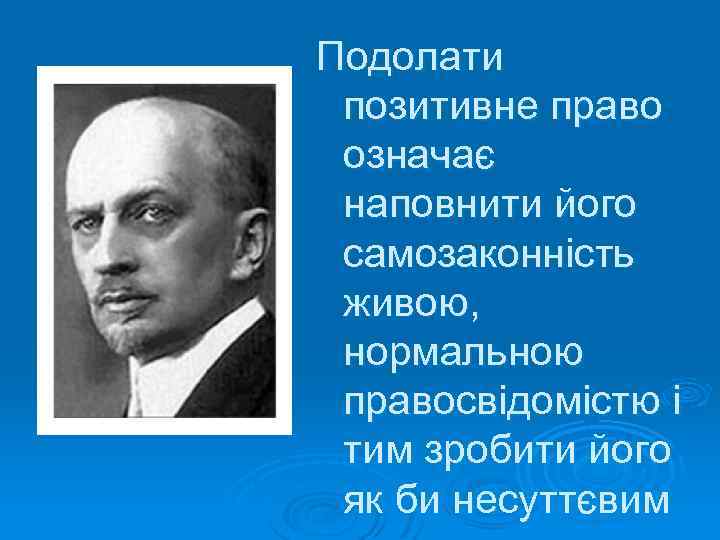 Подолати позитивне право означає наповнити його самозаконність живою, нормальною правосвідомістю і тим зробити його