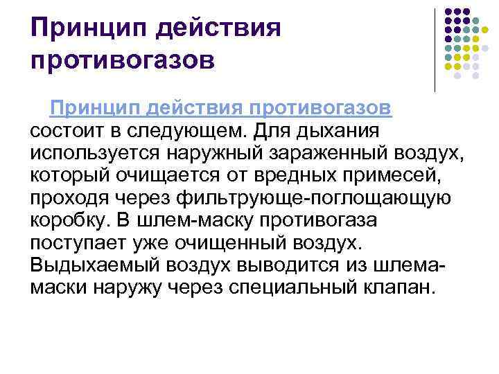 Принцип действия противогазов состоит в следующем. Для дыхания используется наружный зараженный воздух, который очищается