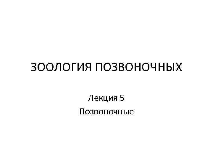 ЗООЛОГИЯ ПОЗВОНОЧНЫХ Лекция 5 Позвоночные 