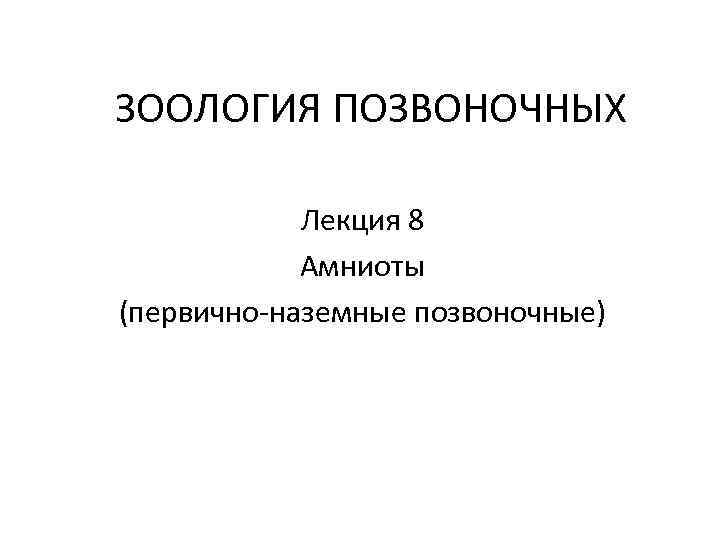 ЗООЛОГИЯ ПОЗВОНОЧНЫХ Лекция 8 Амниоты (первично-наземные позвоночные) 