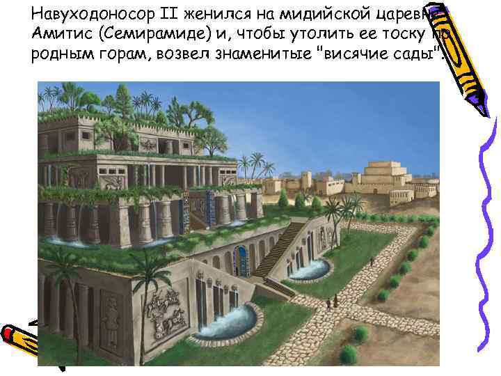 Навуходоносор II женился на мидийской царевне Амитис (Семирамиде) и, чтобы утолить ее тоску по