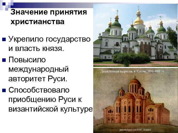 Значение принятия христианства Укрепило государство и власть князя. n Повысило международный авторитет Руси. n