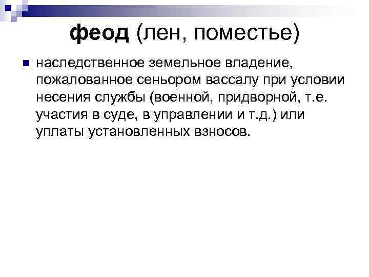 феод (лен, поместье) n наследственное земельное владение, пожалованное сеньором вассалу при условии несения службы