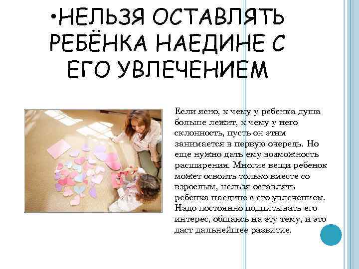  • НЕЛЬЗЯ ОСТАВЛЯТЬ РЕБЁНКА НАЕДИНЕ С ЕГО УВЛЕЧЕНИЕМ Если ясно, к чему у