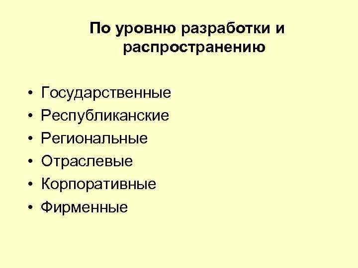 По уровню разработки и распространению • • • Государственные Республиканские Региональные Отраслевые Корпоративные Фирменные