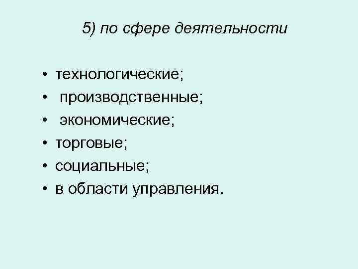 5) по сфере деятельности • • • технологические; производственные; экономические; торговые; социальные; в области