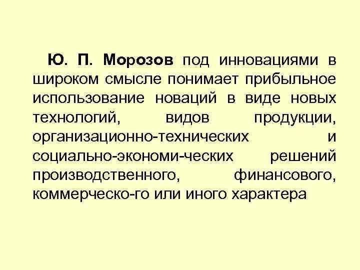 Ю. П. Морозов под инновациями в широком смысле понимает прибыльное использование новаций в виде