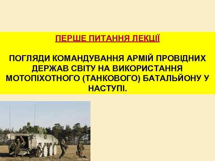 ПЕРШЕ ПИТАННЯ ЛЕКЦІЇ ПОГЛЯДИ КОМАНДУВАННЯ АРМІЙ ПРОВІДНИХ ДЕРЖАВ СВІТУ НА ВИКОРИСТАННЯ МОТОПІХОТНОГО (ТАНКОВОГО) БАТАЛЬЙОНУ